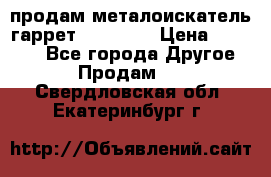 продам металоискатель гаррет evro ace › Цена ­ 20 000 - Все города Другое » Продам   . Свердловская обл.,Екатеринбург г.